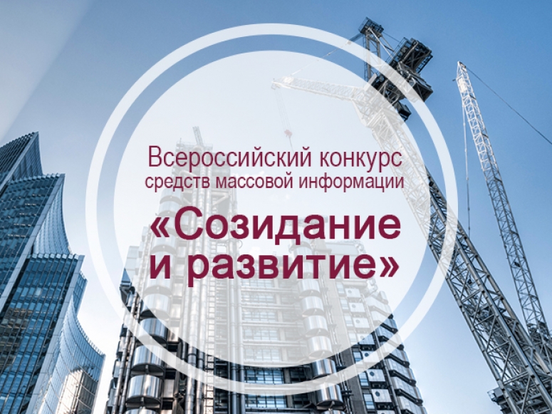  VI Всероссийский конкурс средств массовой информации на лучшее освещение передовых практик в сфере строительства и жилищно-коммунального хозяйства «Созидание и развитие»